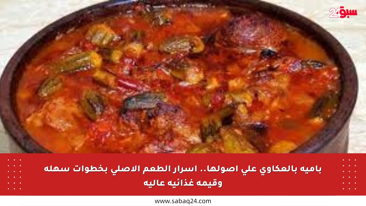 بامية بالعكاوي على أصولها.. أسرار الطعم الأصلي بخطوات سهلة وقيمة غذائية عالية